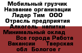 Мобильный грузчик › Название организации ­ Лидер Тим, ООО › Отрасль предприятия ­ Алкоголь, напитки › Минимальный оклад ­ 18 000 - Все города Работа » Вакансии   . Тверская обл.,Бологое г.